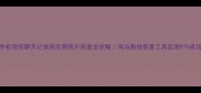 手机微信聊天记录朋友圈照片恢复全攻略海马数据恢复工具实测97成功率