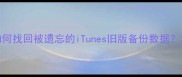 最新教程如何找回被遗忘的iTunes旧版备份数据3步操作指南