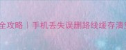 高德地图数据恢复全攻略手机丢失误删路线缓存清空也能轻松找回