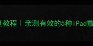 手机删除iPad数据恢复教程亲测有效的5种iPad数据恢复方法附教程