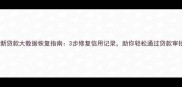 最新贷款大数据恢复指南3步修复信用记录助你轻松通过贷款审批
