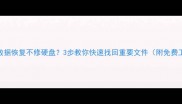 硬盘数据恢复不修硬盘3步教你快速找回重要文件附免费工具