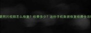 手机丢失重要照片视频怎么恢复收费多少这份手机数据恢复收费全攻略请收好