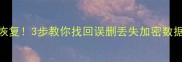 手机电脑文件100恢复3步教你找回误删丢失加密数据数据恢复全攻略