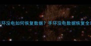 手环没电没电了手环没电如何恢复数据手环没电数据恢复全攻略附应急步骤
