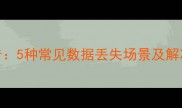 数据恢复伴侣深度扫描报告5种常见数据丢失场景及解决方案附免费恢复教程