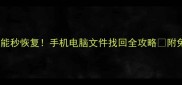 删除后竟能秒恢复手机电脑文件找回全攻略附免费工具推荐