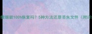 被删掉的数据能100恢复吗5种方法还原丢失文件附详细教程
