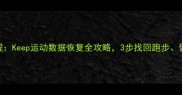 最新教程Keep运动数据恢复全攻略3步找回跑步健身记录