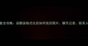 安卓手机数据恢复全攻略误删误格式化后如何找回照片聊天记录联系人附免费工具