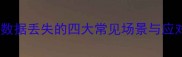 服务器数据丢失的四大常见场景与应对策略