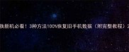 换新机必看3种方法100恢复旧手机数据附完整教程