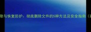 数据擦除与恢复防护彻底删除文件的5种方法及安全指南最新