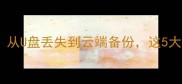 手机数据恢复技术含量从U盘丢失到云端备份这5大核心技术你了解多少