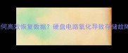 清洗积碳后如何高效恢复数据硬盘电路氧化导致存储故障的修复指南