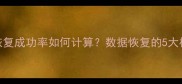 大数据恢复成功率如何计算数据恢复的5大核心指标