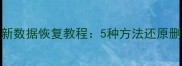 如何找回误删文件最新数据恢复教程5种方法还原删除数据附详细步骤