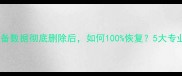 停运设备数据彻底删除后如何100恢复5大专业技巧