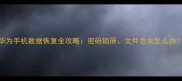 华为手机数据恢复全攻略密码锁屏文件丢失怎么办