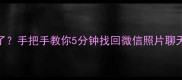 手机数据迁移后全删了手把手教你5分钟找回微信照片聊天记录附免费恢复工具