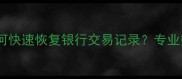 清除数据后如何快速恢复银行交易记录专业数据恢复指南