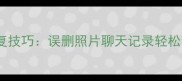 手机数据恢复技巧误删照片聊天记录轻松找回全攻略