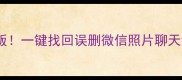 手机数据恢复精灵最新版一键找回误删微信照片聊天记录保姆级教程来啦