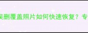硬盘数据恢复误删覆盖照片如何快速恢复专业深度扫描技术