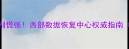 手机电脑数据丢失别慌张西部数据恢复中心权威指南附24小时救援电话