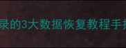 游戏关卡删除秒恢复收录的3大数据恢复教程手把手教学附避坑指南