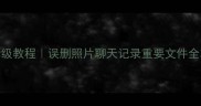 手机数据恢复保姆级教程误删照片聊天记录重要文件全攻略附免费工具