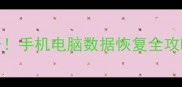 13年经验大公开手机电脑数据恢复全攻略附免费工具