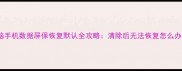 电脑手机数据屏保恢复默认全攻略清除后无法恢复怎么办