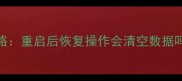 硬盘数据恢复全攻略重启后恢复操作会清空数据吗附专业恢复指南
