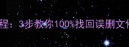 回收站数据恢复教程3步教你100找回误删文件附操作指南