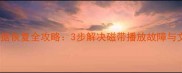 老式录影机数据恢复全攻略3步解决磁带播放故障与文件丢失问题