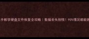 手把手教学硬盘文件恢复全攻略数据丢失别慌90情况都能救回