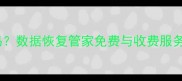 手机电脑数据恢复收费吗数据恢复管家免费与收费服务全流程附收费标准